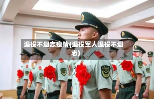 退役不退志疫情(退役军人退役不退志)