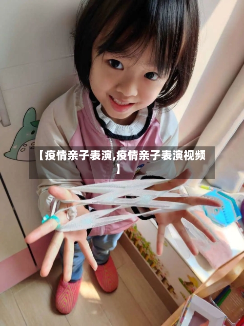 【疫情亲子表演,疫情亲子表演视频】