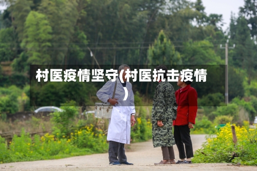 村医疫情坚守(村医抗击疫情)