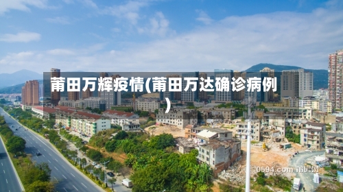 莆田万辉疫情(莆田万达确诊病例)-第3张图片