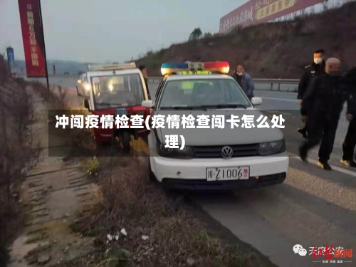 冲闯疫情检查(疫情检查闯卡怎么处理)-第3张图片