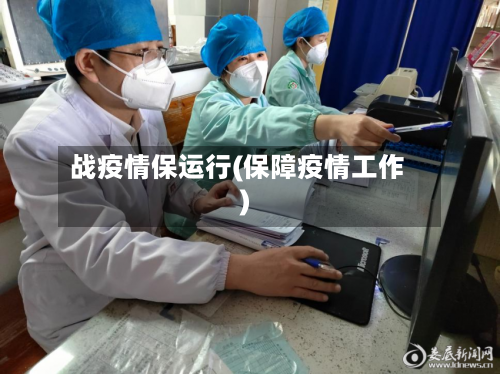 战疫情保运行(保障疫情工作)-第2张图片