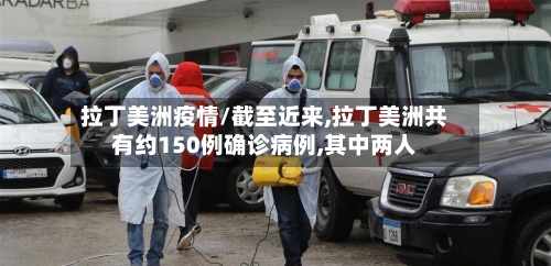 拉丁美洲疫情/截至近来,拉丁美洲共有约150例确诊病例,其中两人