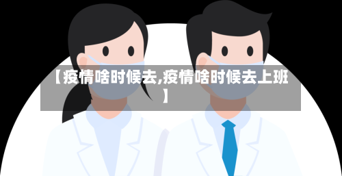 【疫情啥时候去,疫情啥时候去上班】
