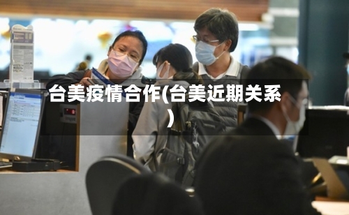 台美疫情合作(台美近期关系)