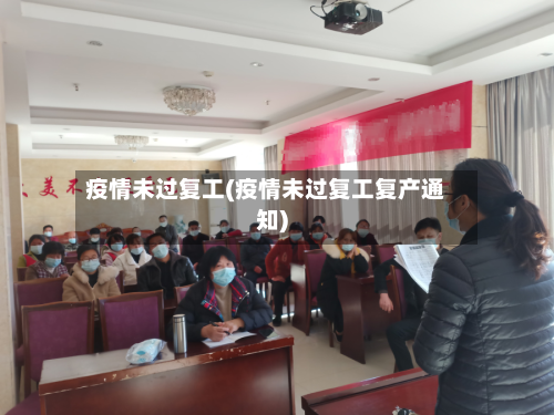 疫情未过复工(疫情未过复工复产通知)-第2张图片