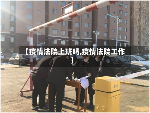【疫情法院上班吗,疫情法院工作】