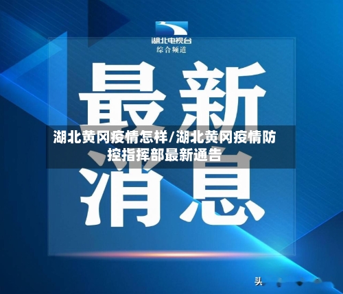 湖北黄冈疫情怎样/湖北黄冈疫情防控指挥部最新通告
