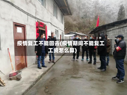 疫情复工不能回去(疫情期间不能复工工资怎么算)