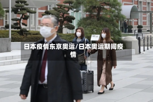 日本疫情东京奥运/日本奥运期间疫情-第3张图片