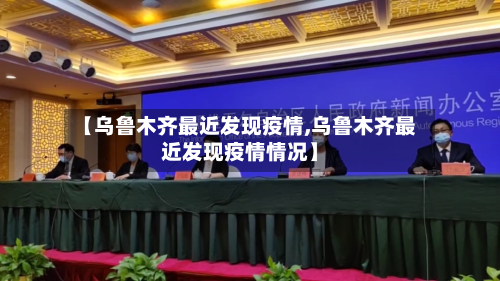 【乌鲁木齐最近发现疫情,乌鲁木齐最近发现疫情情况】