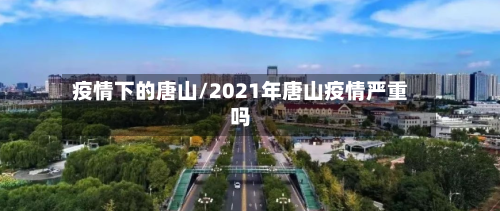 疫情下的唐山/2021年唐山疫情严重吗