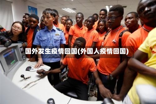 国外发生疫情回国(外国人疫情回国)-第3张图片