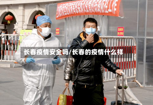 长春疫情安全吗/长春的疫情什么样