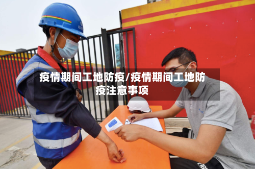 疫情期间工地防疫/疫情期间工地防疫注意事项
