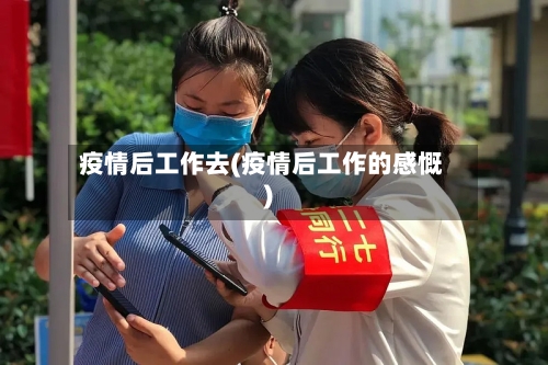 疫情后工作去(疫情后工作的感慨)-第2张图片
