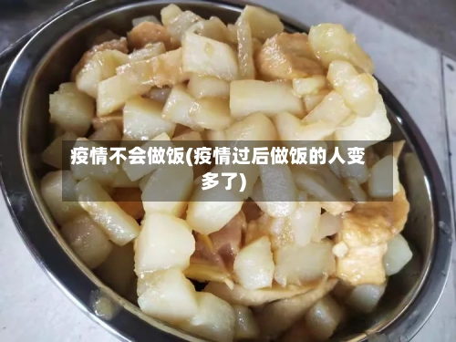 疫情不会做饭(疫情过后做饭的人变多了)-第2张图片