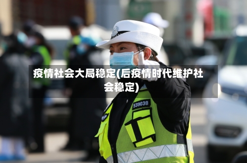疫情社会大局稳定(后疫情时代维护社会稳定)-第3张图片