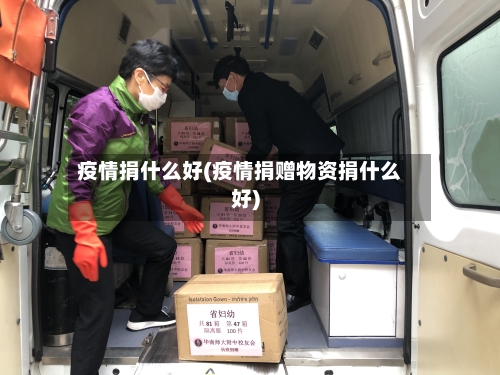 疫情捐什么好(疫情捐赠物资捐什么好)