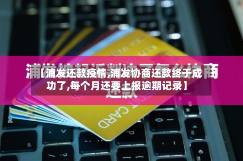 【浦发还款疫情,浦发协商还款终于成功了,每个月还要上报逾期记录】