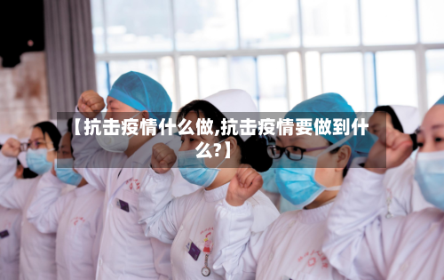 【抗击疫情什么做,抗击疫情要做到什么?】
