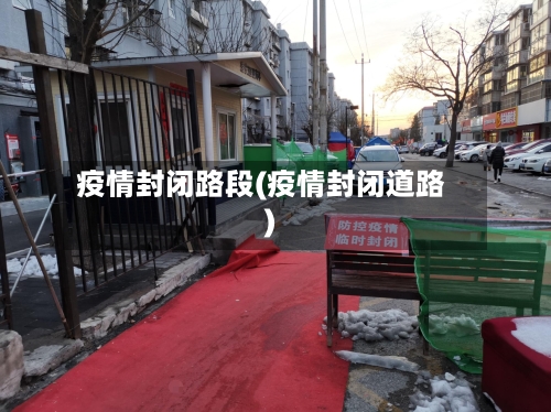 疫情封闭路段(疫情封闭道路)-第3张图片