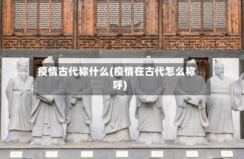 疫情古代称什么(疫情在古代怎么称呼)