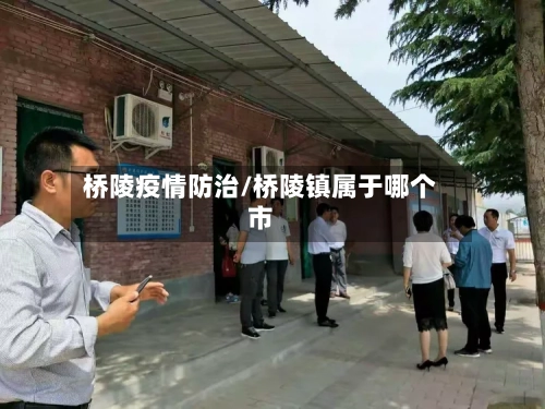 桥陵疫情防治/桥陵镇属于哪个市