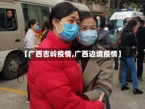 【广西吉岭疫情,广西边境疫情】-第2张图片