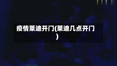 疫情莱迪开门(莱迪几点开门)-第2张图片