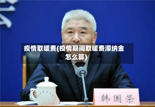 疫情取暖费(疫情期间取暖费滞纳金怎么算)