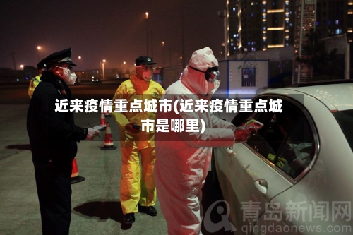 近来疫情重点城市(近来疫情重点城市是哪里)