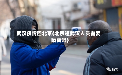 武汉疫情回北京(北京返武汉人员需要隔离吗)-第3张图片