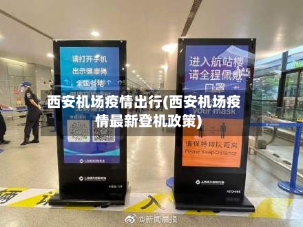 西安机场疫情出行(西安机场疫情最新登机政策)-第2张图片