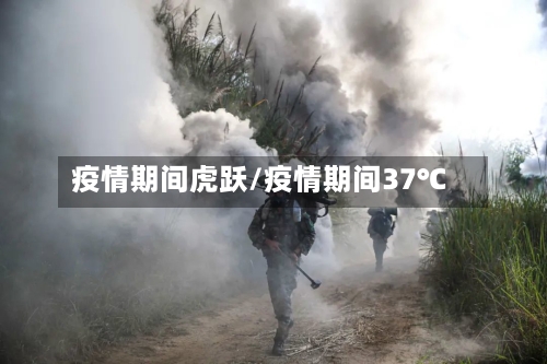 疫情期间虎跃/疫情期间37℃-第1张图片