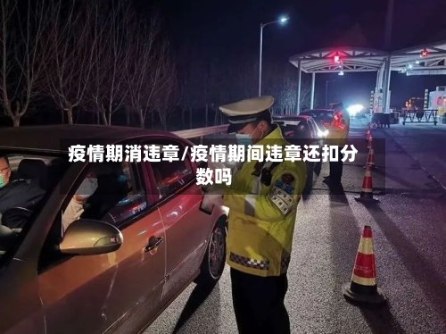 疫情期消违章/疫情期间违章还扣分数吗