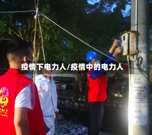 疫情下电力人/疫情中的电力人-第3张图片
