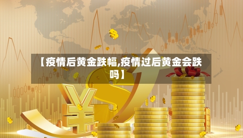 【疫情后黄金跌幅,疫情过后黄金会跌吗】