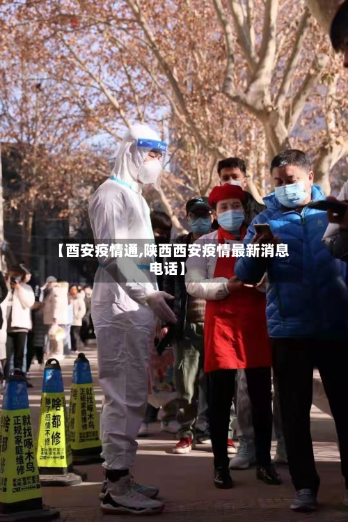 【酉安疫情通,陕西西安疫情最新消息电话】-第2张图片