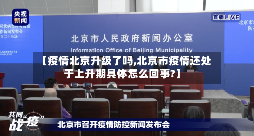 【疫情北京升级了吗,北京市疫情还处于上升期具体怎么回事?】