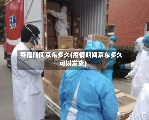疫情期间京东多久(疫情期间京东多久可以发货)