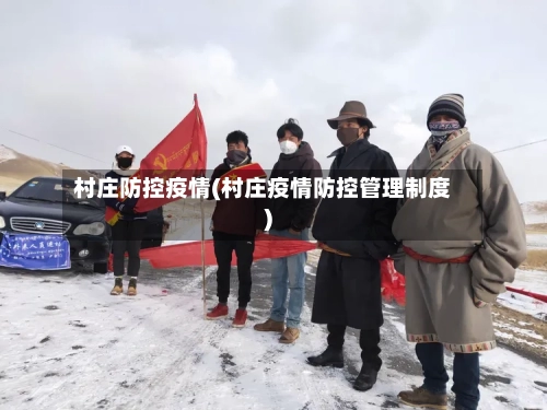 村庄防控疫情(村庄疫情防控管理制度)-第3张图片