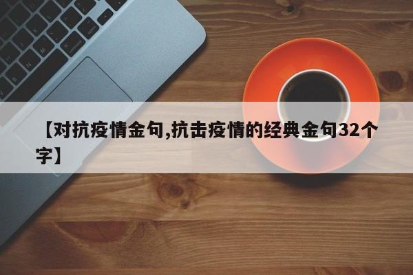 【对抗疫情金句,抗击疫情的经典金句32个字】