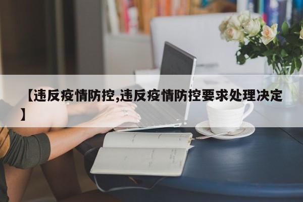 【违反疫情防控,违反疫情防控要求处理决定】