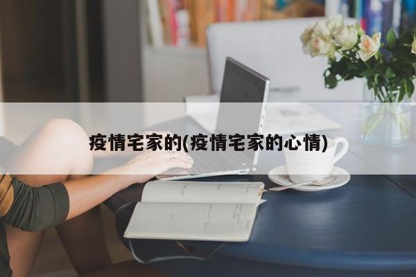 疫情宅家的(疫情宅家的心情)