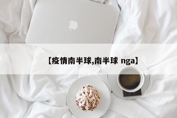 【疫情南半球,南半球 nga】