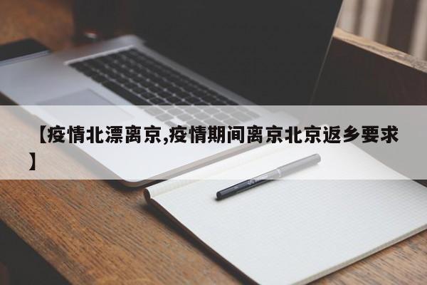 【疫情北漂离京,疫情期间离京北京返乡要求】
