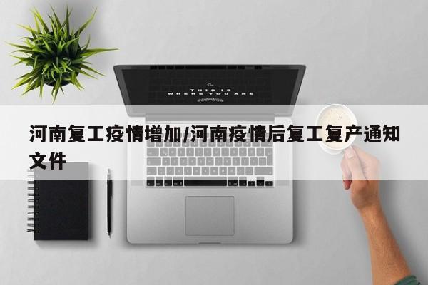 河南复工疫情增加/河南疫情后复工复产通知文件