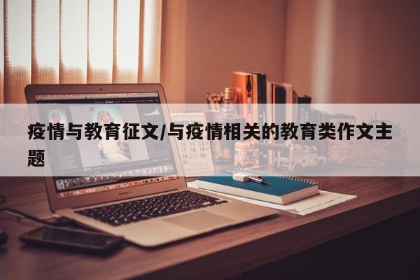 疫情与教育征文/与疫情相关的教育类作文主题