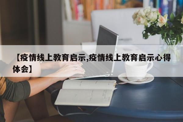 【疫情线上教育启示,疫情线上教育启示心得体会】